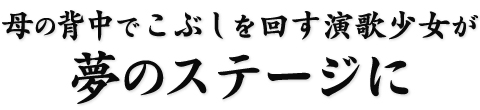 母の背中でこぶしを回す演歌少女が夢のステージに